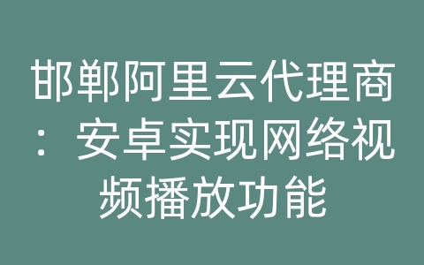 邯郸阿里云代理商：安卓实现网络视频播放功能