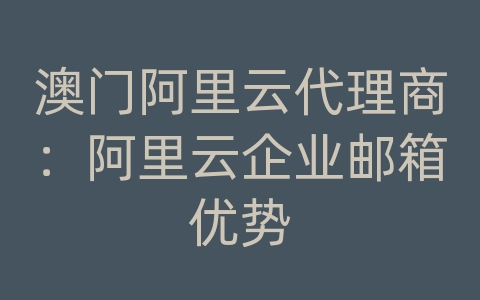 澳门阿里云代理商：阿里云企业邮箱优势