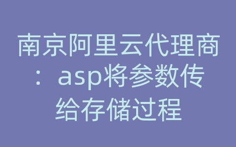 南京阿里云代理商：asp将参数传给存储过程