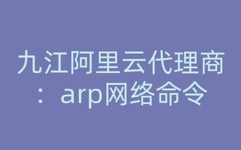 九江阿里云代理商：arp网络命令