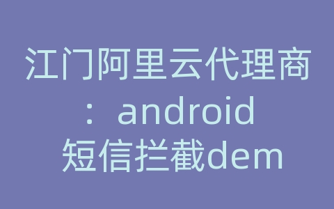 江门阿里云代理商：android 短信拦截demo