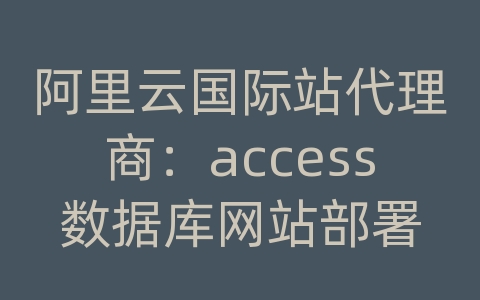 阿里云国际站代理商：access数据库网站部署