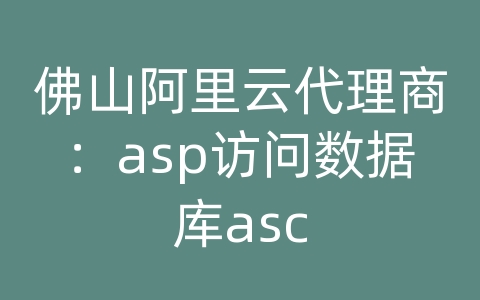 佛山阿里云代理商：asp访问数据库asc