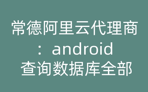 常德阿里云代理商：android 查询数据库全部几率