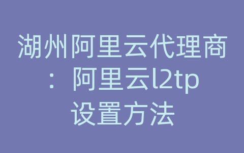 湖州阿里云代理商：阿里云l2tp设置方法