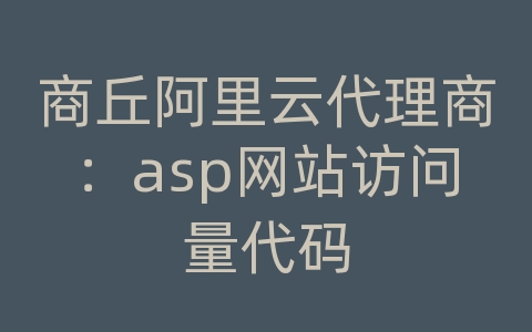 商丘阿里云代理商：asp网站访问量代码