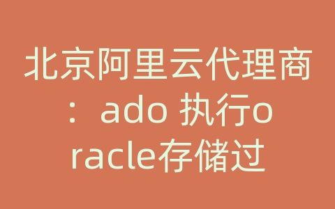 北京阿里云代理商：ado 执行oracle存储过程