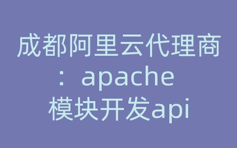 成都阿里云代理商：apache 模块开发api