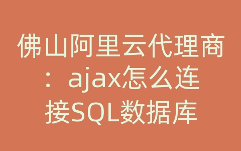 佛山阿里云代理商：ajax怎么连接SQL数据库