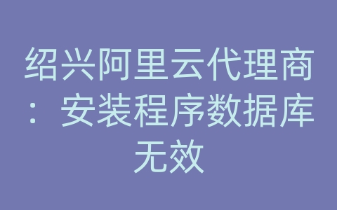 绍兴阿里云代理商：安装程序数据库无效