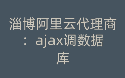 淄博阿里云代理商：ajax调数据库