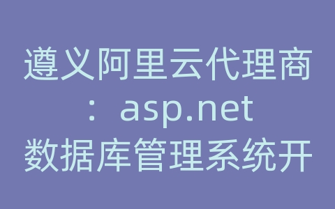 遵义阿里云代理商：asp.net数据库管理系统开发实例