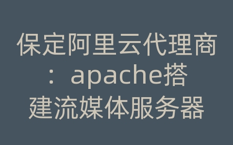 保定阿里云代理商：apache搭建流媒体服务器