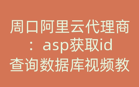 周口阿里云代理商：asp获取id查询数据库视频教程