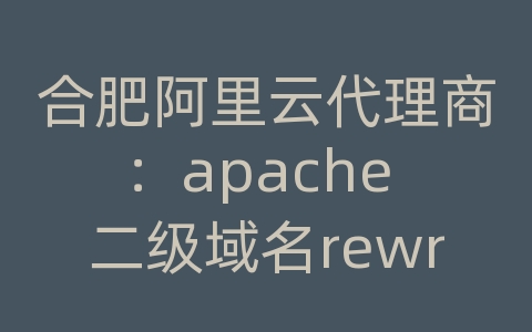 合肥阿里云代理商：apache 二级域名rewrite