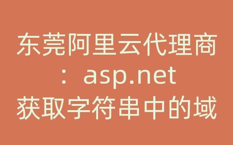 东莞阿里云代理商：asp.net获取字符串中的域名