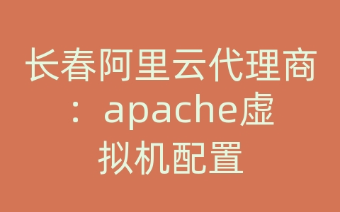 长春阿里云代理商：apache虚拟机配置