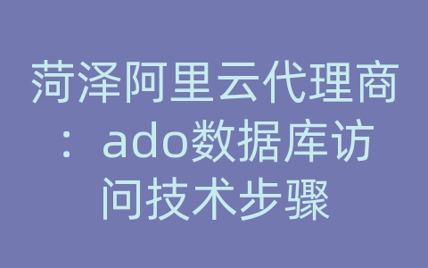 菏泽阿里云代理商：ado数据库访问技术步骤