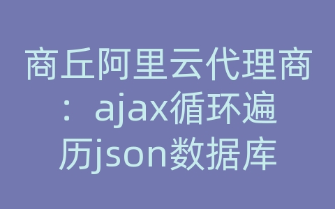 商丘阿里云代理商：ajax循环遍历json数据库