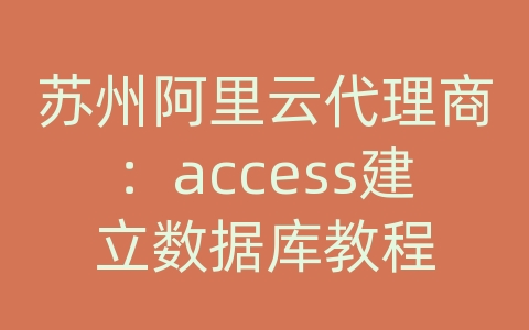 苏州阿里云代理商：access建立数据库教程