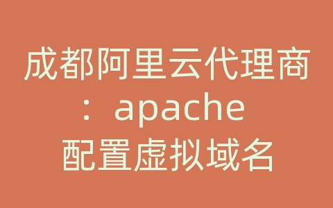 成都阿里云代理商：apache 配置虚拟域名