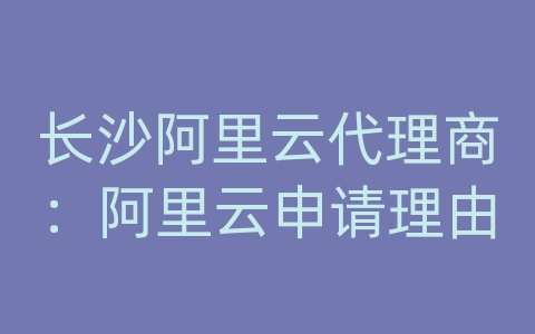 长沙阿里云代理商：阿里云申请理由