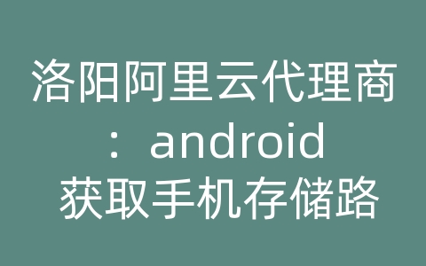 洛阳阿里云代理商：android 获取手机存储路径吗