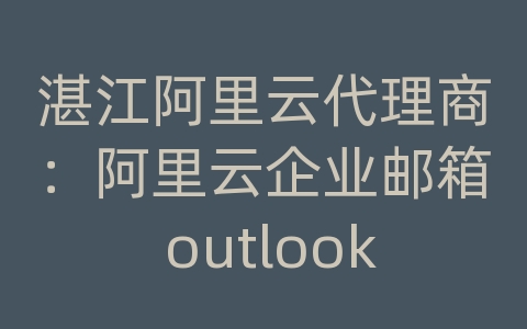 湛江阿里云代理商：阿里云企业邮箱 outlook