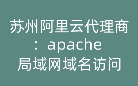 苏州阿里云代理商：apache 局域网域名访问