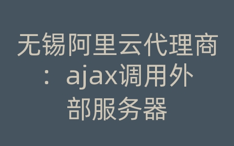 无锡阿里云代理商：ajax调用外部服务器