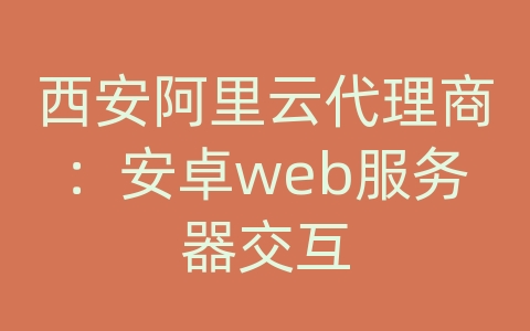 西安阿里云代理商：安卓web服务器交互