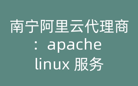 南宁阿里云代理商：apache linux 服务器搭建