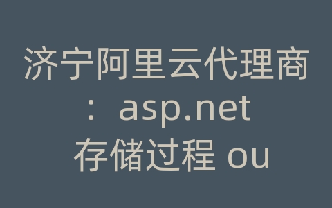 济宁阿里云代理商：asp.net 存储过程 output 多个输出参数实例