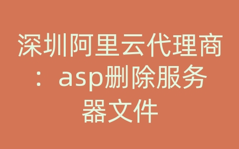 深圳阿里云代理商：asp删除服务器文件