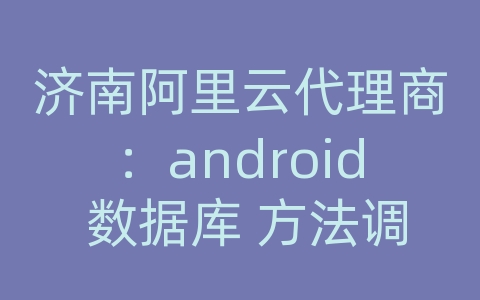 济南阿里云代理商：android 数据库 方法调用