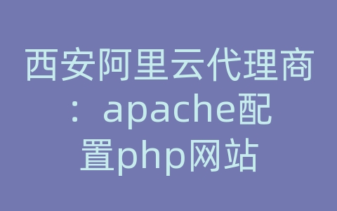 西安阿里云代理商：apache配置php网站