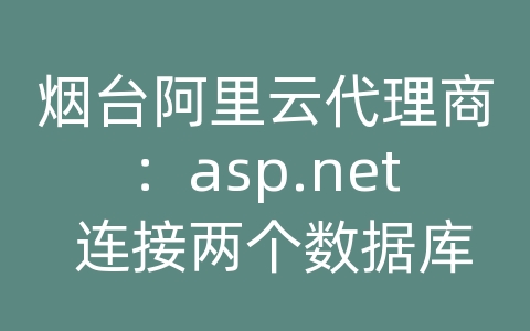 烟台阿里云代理商：asp.net 连接两个数据库连接