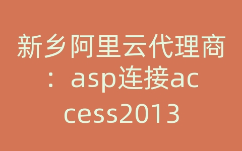 新乡阿里云代理商：asp连接access2013数据库教程