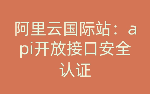 阿里云国际站：api开放接口安全认证