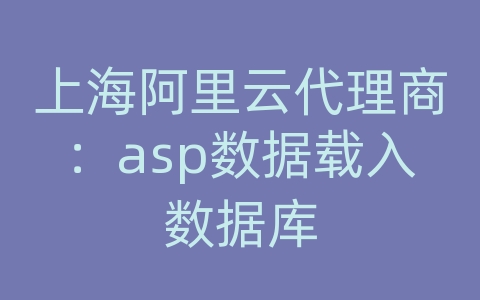 上海阿里云代理商：asp数据载入数据库