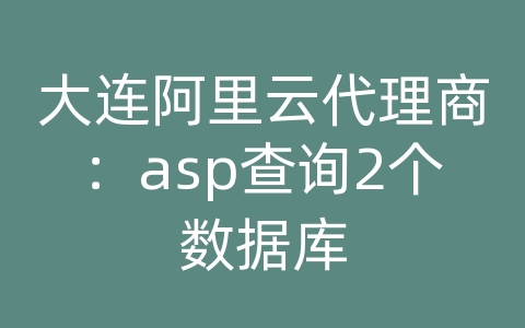 大连阿里云代理商：asp查询2个数据库