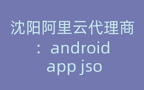 沈阳阿里云代理商：android app json数据存储