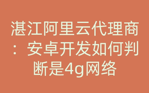 湛江阿里云代理商：安卓开发如何判断是4g网络