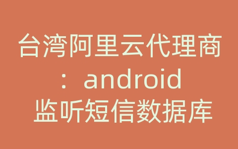 台湾阿里云代理商：android 监听短信数据库变化