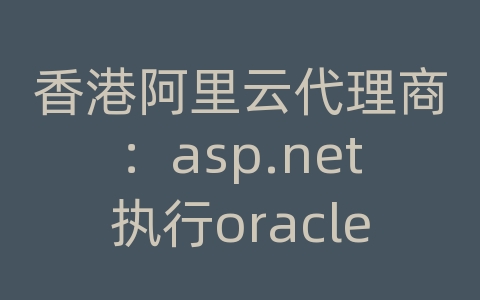 香港阿里云代理商：asp.net执行oracle存储过程