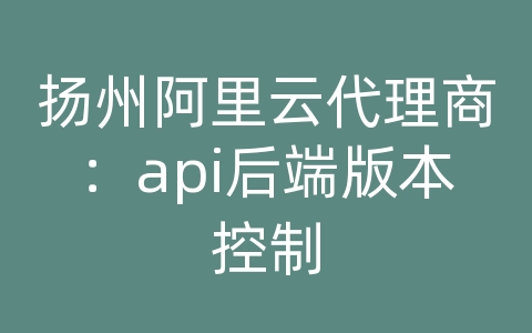 扬州阿里云代理商：api后端版本控制