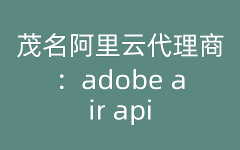 茂名阿里云代理商：adobe air api