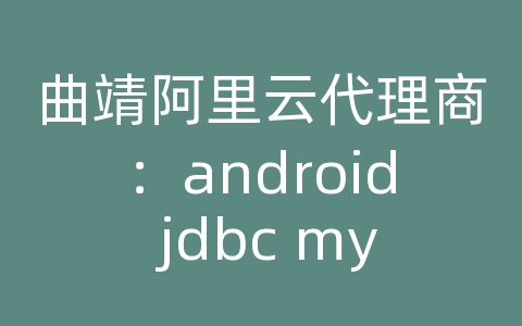 曲靖阿里云代理商：android jdbc mysql数据库