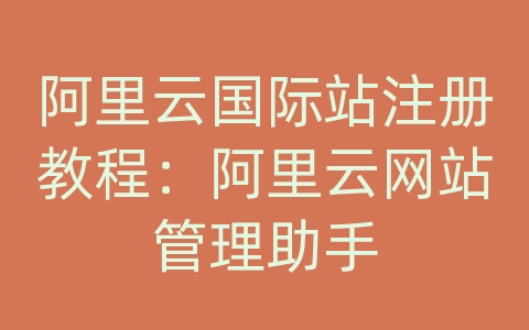 阿里云国际站注册教程：阿里云网站管理助手