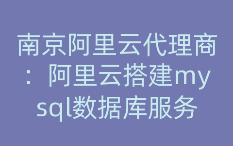 南京阿里云代理商：阿里云搭建mysql数据库服务器配置